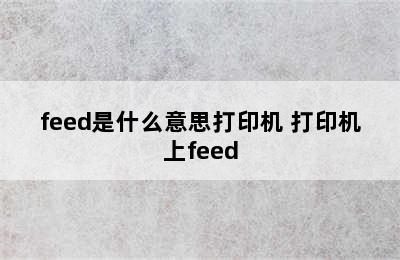 feed是什么意思打印机 打印机上feed